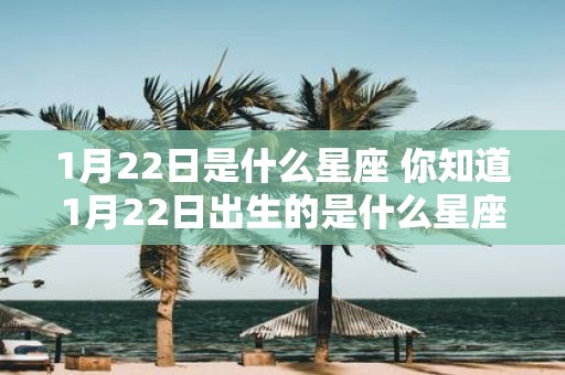 1月22日是什么星座 你知道1月22日出生的是什么星座吗