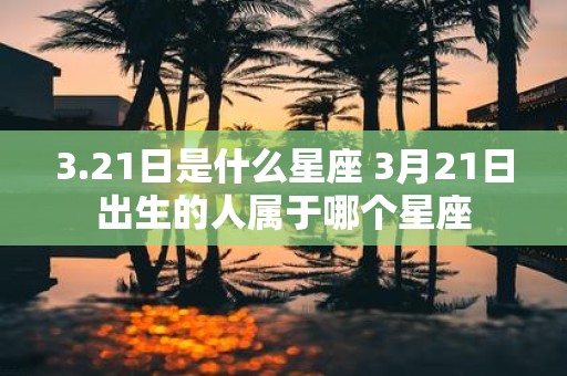 3.21日是什么星座 3月21日出生的人属于哪个星座