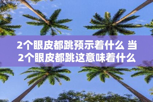 2个眼皮都跳预示着什么 当2个眼皮都跳这意味着什么疑问式长标题