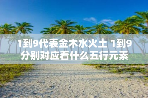 1到9代表金木水火土 1到9分别对应着什么五行元素