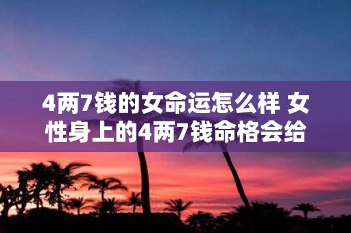 4两7钱的女命运怎么样 女性身上的4两7钱命格会给她带来怎样的人生轨迹