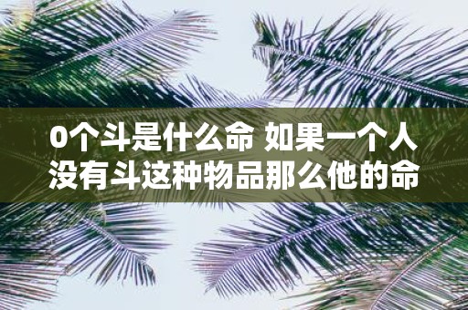 0个斗是什么命 如果一个人没有斗这种物品那么他的命运将会如何