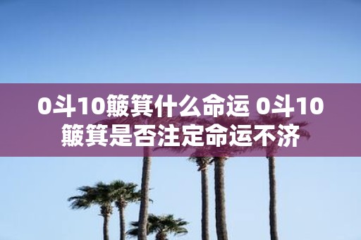 0斗10簸箕什么命运 0斗10簸箕是否注定命运不济