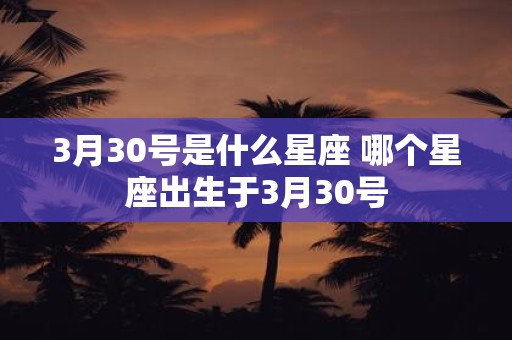 3月30号是什么星座 哪个星座出生于3月30号