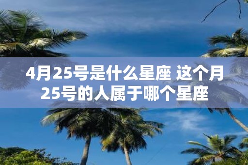 4月25号是什么星座 这个月25号的人属于哪个星座