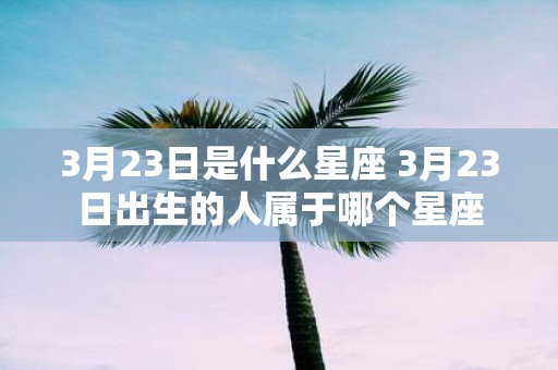 3月23日是什么星座 3月23日出生的人属于哪个星座