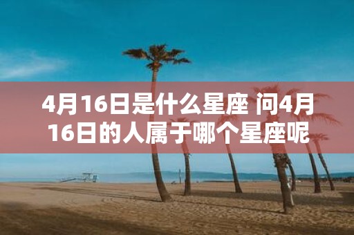 4月16日是什么星座 问4月16日的人属于哪个星座呢