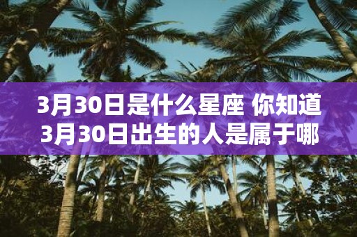 3月30日是什么星座 你知道3月30日出生的人是属于哪个星座吗