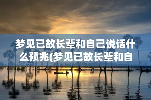 梦见已故长辈和自己说话什么预兆 梦见已故长辈和自己说话这是什么预兆