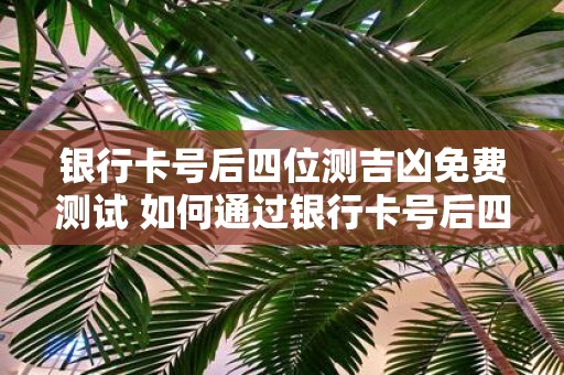 银行卡号后四位测吉凶免费测试 如何通过银行卡号后四位免费测试自己的吉凶