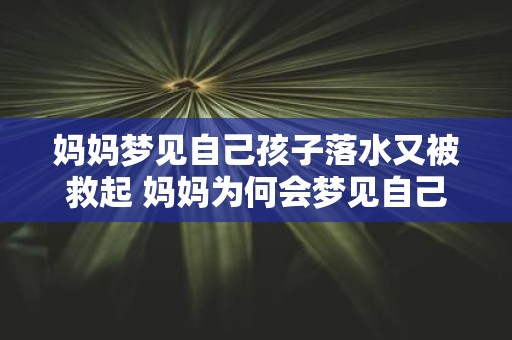 妈妈梦见自己孩子落水又被救起 妈妈为何会梦见自己的孩子落水又为何会被救起