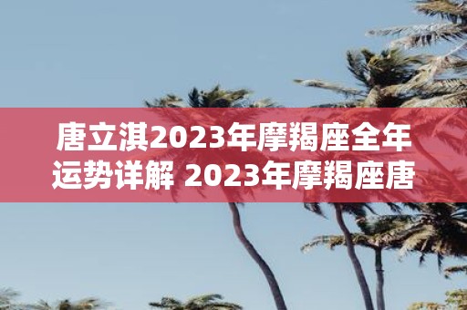 唐立淇2023年摩羯座全年运势详解 2023年摩羯座唐立淇的运势如何