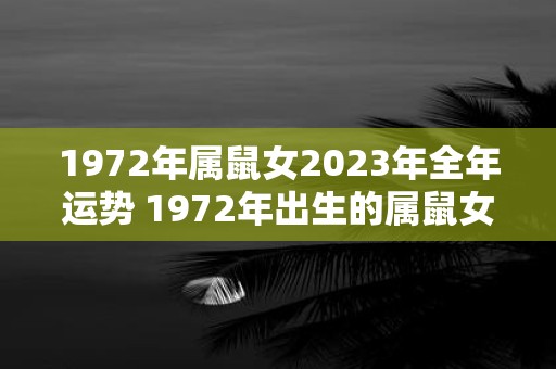 1972年属鼠女2023年全年运势 1972年出生的属鼠女2023年运势如何