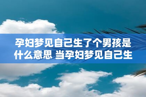 孕妇梦见自己生了个男孩是什么意思 当孕妇梦见自己生下了一个男孩时这样的梦境象征着什么意义