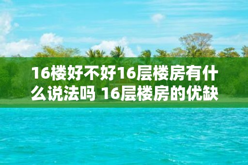 16楼好不好16层楼房有什么说法吗 16层楼房的优缺点有哪些16楼的居住环境如何