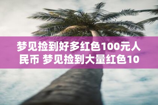 梦见捡到好多红色100元人民币 梦见捡到大量红色100元人民币的含义是什么