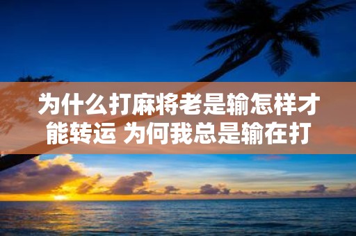 为什么打麻将老是输怎样才能转运 为何我总是输在打麻将该如何改变我的运气