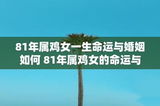 81年属鸡女一生命运与婚姻如何 81年属鸡女的命运与婚姻会如何发展