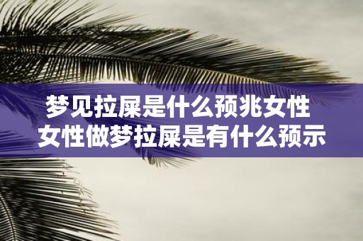 梦见拉屎是什么预兆女性 女性做梦拉屎是有什么预示意义