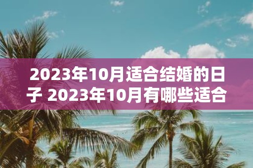 2023年10月适合结婚的日子 2023年10月有哪些适合结婚的好日子