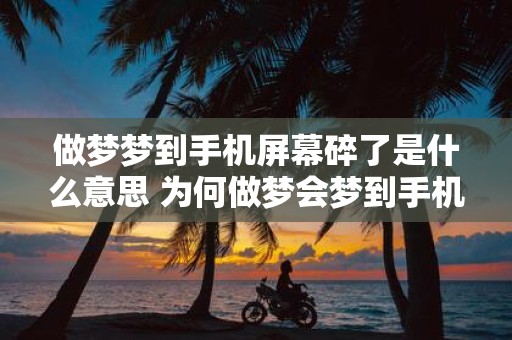 做梦梦到手机屏幕碎了是什么意思 为何做梦会梦到手机屏幕碎了