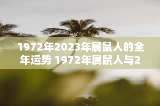 1972年2023年属鼠人的全年运势 1972年属鼠人与2023年属鼠人的整体命运如何