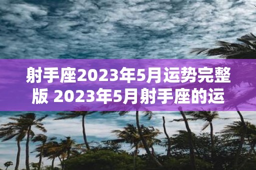 射手座2023年5月运势完整版 2023年5月射手座的运势如何