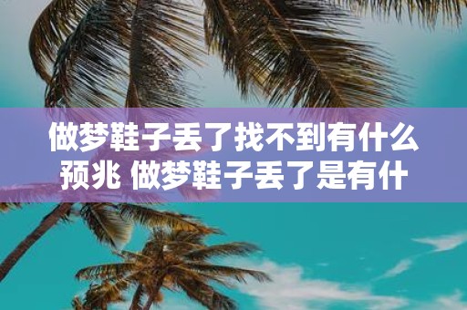 做梦鞋子丢了找不到有什么预兆 做梦鞋子丢了是有什么预兆吗