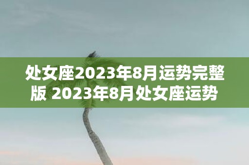 处女座2023年8月运势完整版 2023年8月处女座运势如何