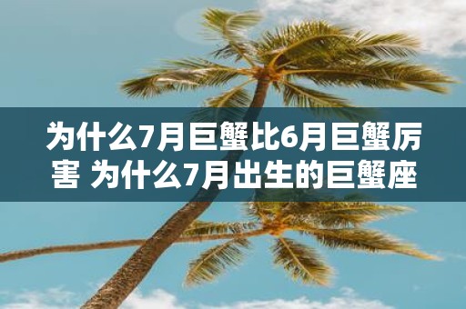 为什么7月巨蟹比6月巨蟹厉害 为什么7月出生的巨蟹座比6月出生的巨蟹座更强大