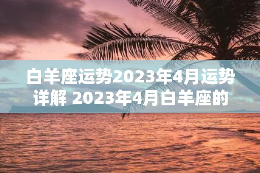 白羊座运势2023年4月运势详解 2023年4月白羊座的运势如何