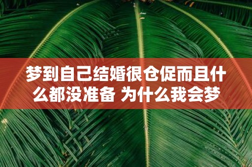 梦到自己结婚很仓促而且什么都没准备 为什么我会梦到自己结婚但仓促之中却没有准备任何事情