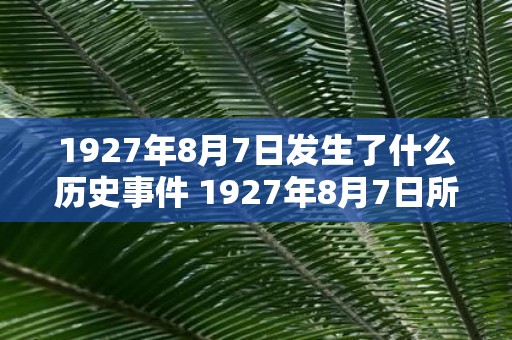 1927年8月7日发生了什么历史事件 1927年8月7日所发生的历史事件是什么