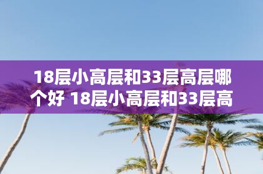 18层小高层和33层高层哪个好 18层小高层和33层高层相比哪种更适合购买