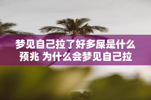 梦见自己拉了好多屎是什么预兆 为什么会梦见自己拉了好多屎这种梦境有什么特殊的预兆