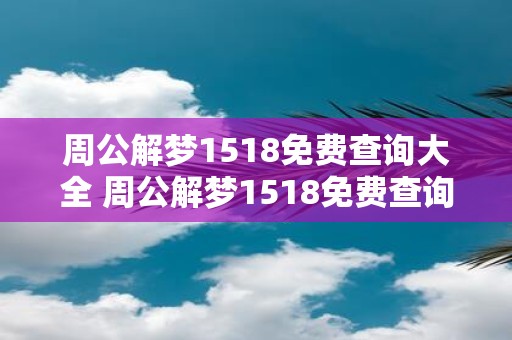 周公解梦1518免费查询大全 周公解梦1518免费查询大全能否提供全面的解梦服务