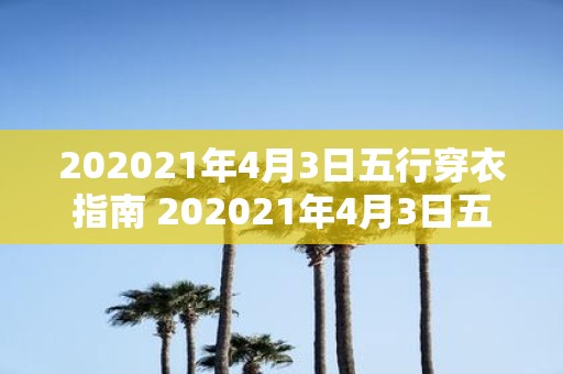 202021年4月3日五行穿衣指南 202021年4月3日五行穿衣指南适用于哪些人群