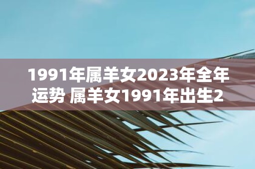 1991年属羊女2023年全年运势 属羊女1991年出生2023年全年运势如何