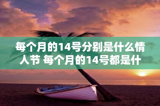 每个月的14号分别是什么情人节 每个月的14号都是什么情人节呢