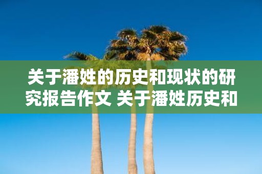 关于潘姓的历史和现状的研究报告作文 关于潘姓历史和现状的研究报告研究发现潘姓有哪些特点和影响