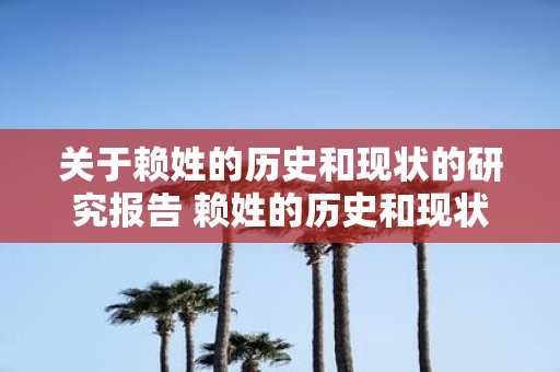 关于赖姓的历史和现状的研究报告 赖姓的历史和现状研究报告你所不知道的赖姓族谱与家族传承