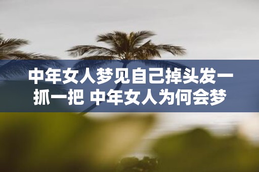 中年女人梦见自己掉头发一抓一把 中年女人为何会梦见自己掉头发一抓一把