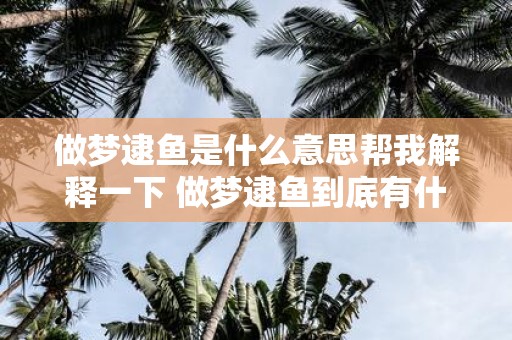 做梦逮鱼是什么意思帮我解释一下 做梦逮鱼到底有什么含义