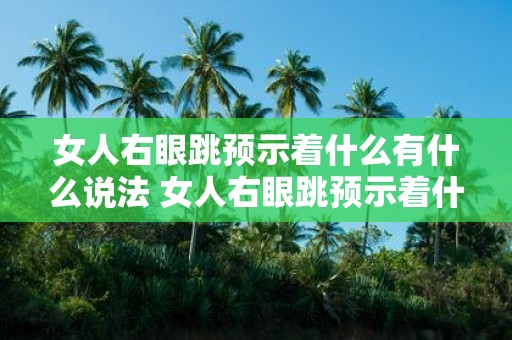 女人右眼跳预示着什么有什么说法 女人右眼跳预示着什么有什么说法