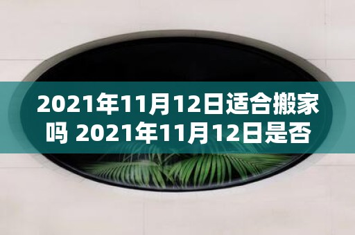 2021年11月12日适合搬家吗 2021年11月12日是否适合搬家