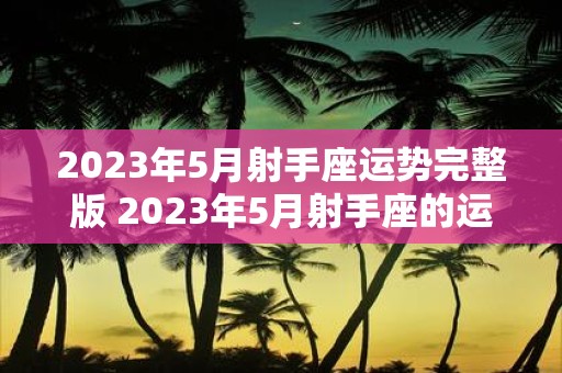 2023年5月射手座运势完整版 2023年5月射手座的运势如何