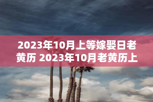 2023年10月上等嫁娶日老黄历 2023年10月老黄历上是否适宜嫁娶