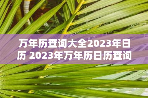 万年历查询大全2023年日历 2023年万年历日历查询哪里可以查看完整的2023年日历