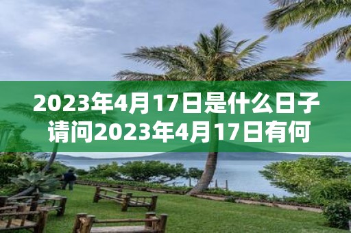 2023年4月17日是什么日子 请问2023年4月17日有何特别之处