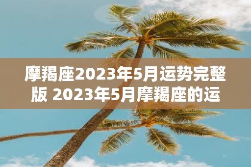 摩羯座2023年5月运势完整版 2023年5月摩羯座的运势如何